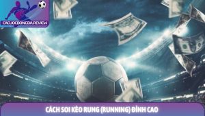 Cách soi kèo rung (Running) đỉnh cao để làm chủ cuộc chơi