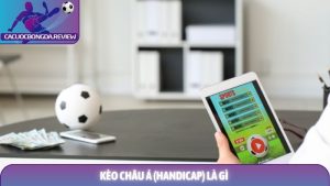Kèo châu Á (Handicap) là gì và những ưu điểm vượt trội