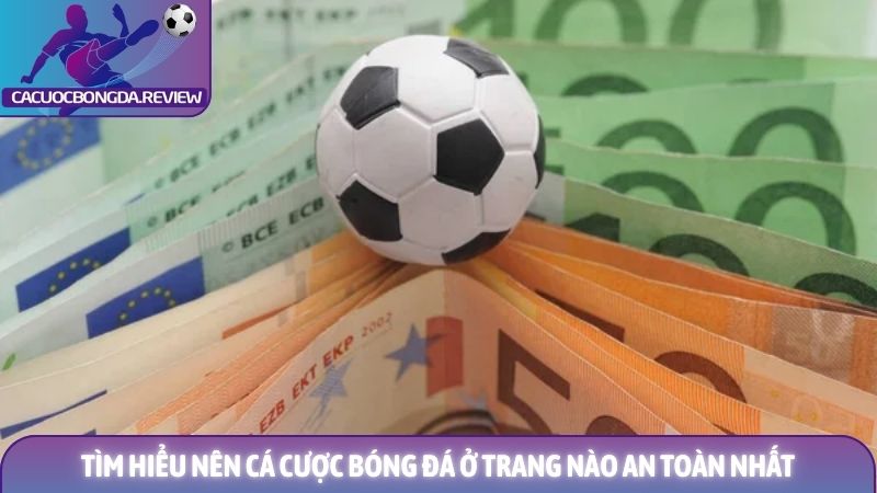 Nên cá cược bóng đá ở trang nào an toàn nhất 2026 2 Tìm hiểu nên cá cược bóng đá ở trang nào an toàn nhất